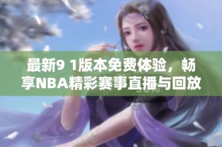 最新9 1版本免费体验，畅享NBA精彩赛事直播与回放
