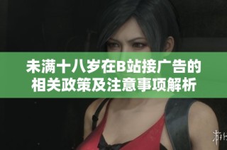 未满十八岁在B站接广告的相关政策及注意事项解析