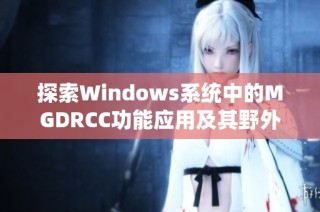 探索Windows系统中的MGDRCC功能应用及其野外使用技巧