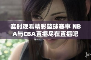 实时观看精彩篮球赛事 NBA与CBA直播尽在直播吧