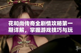 花和尚传奇全剧情攻略第一期详解，掌握游戏技巧与玩法