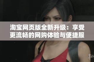 淘宝网页版全新升级：享受更流畅的网购体验与便捷服务