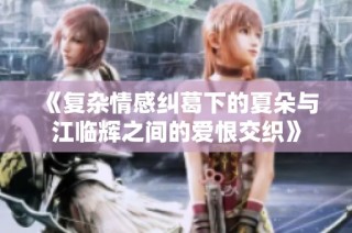 《复杂情感纠葛下的夏朵与江临辉之间的爱恨交织》