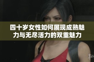 四十岁女性如何展现成熟魅力与无尽活力的双重魅力