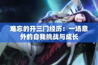 难忘的开三门经历：一场意外的自我挑战与成长