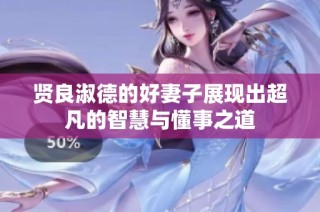 贤良淑德的好妻子展现出超凡的智慧与懂事之道