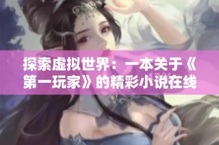 探索虚拟世界：一本关于《第一玩家》的精彩小说在线阅读