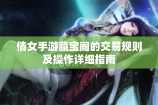 倩女手游藏宝阁的交易规则及操作详细指南