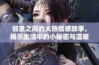 邻里之间的火热情感故事，揭示生活中的小秘密与温暖瞬间