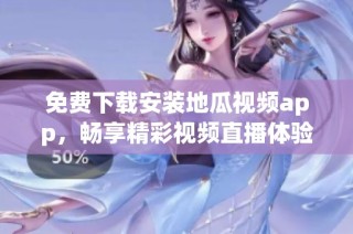 免费下载安装地瓜视频app，畅享精彩视频直播体验