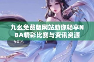 九幺免费版网站助你畅享NBA精彩比赛与资讯资源