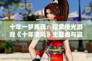 十年一梦再现：探索橙光游戏《十年清风》主题曲与盗墓笔记的音乐魅力