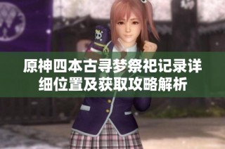 原神四本古寻梦祭祀记录详细位置及获取攻略解析