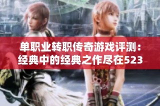 单职业转职传奇游戏评测：经典中的经典之作尽在523手游网