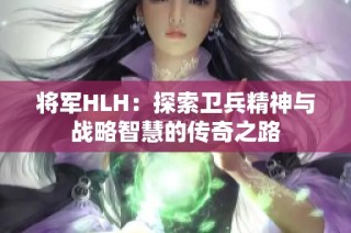 将军HLH：探索卫兵精神与战略智慧的传奇之路