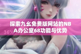 探索九幺免费版网站的NBA办公室68功能与优势