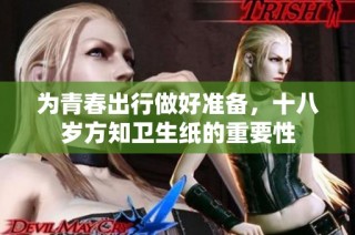 为青春出行做好准备，十八岁方知卫生纸的重要性