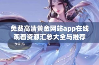 免费高清黄金网站app在线观看资源汇总大全与推荐