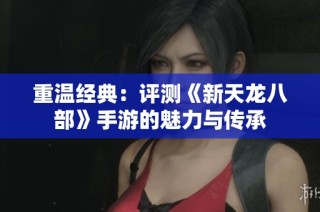 重温经典：评测《新天龙八部》手游的魅力与传承