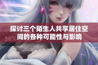 探讨三个陌生人共享居住空间的各种可能性与影响