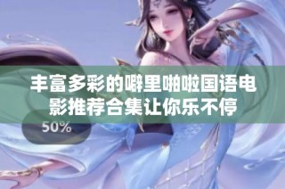 丰富多彩的噼里啪啦国语电影推荐合集让你乐不停