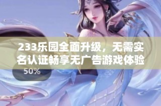 233乐园全面升级，无需实名认证畅享无广告游戏体验
