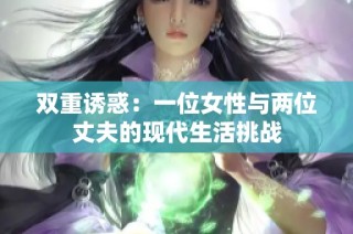 双重诱惑：一位女性与两位丈夫的现代生活挑战