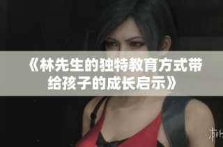 《林先生的独特教育方式带给孩子的成长启示》