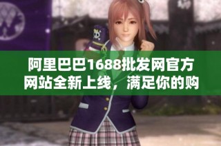 阿里巴巴1688批发网官方网站全新上线，满足你的购物需求