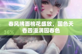 春风拂面桃花盛放，国色天香四溢满园春色