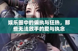 娱乐圈中的偏执与狂热，那些无法放手的爱与执念