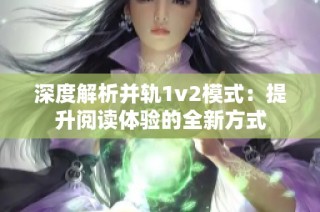 深度解析并轨1v2模式：提升阅读体验的全新方式