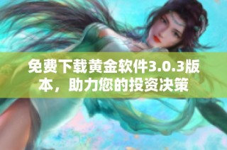 免费下载黄金软件3.0.3版本，助力您的投资决策
