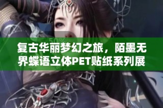 复古华丽梦幻之旅，陌墨无界蝶语立体PET贴纸系列展现艺术魅力