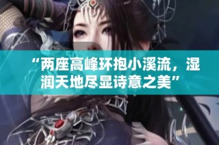 “两座高峰环抱小溪流，湿润天地尽显诗意之美”