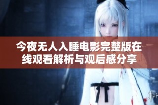 今夜无人入睡电影完整版在线观看解析与观后感分享
