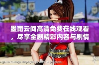 墨雨云间高清免费在线观看，尽享全剧精彩内容与剧情分析