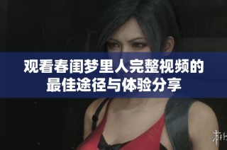 观看春闺梦里人完整视频的最佳途径与体验分享