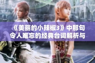 《美丽的小辣椒3》中那句令人难忘的经典台词解析与回顾
