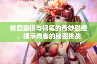校园霸役与钢笔的奇妙碰撞，揭示青春的秘密挑战
