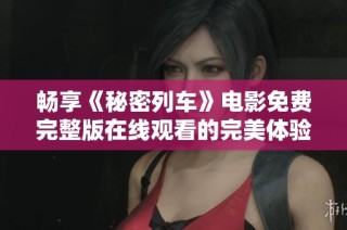 畅享《秘密列车》电影免费完整版在线观看的完美体验