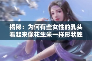 揭秘：为何有些女性的乳头看起来像花生米一样形状独特