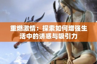 重燃激情：探索如何增强生活中的诱惑与吸引力