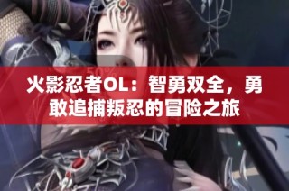 火影忍者OL：智勇双全，勇敢追捕叛忍的冒险之旅