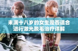 未满十八岁的女生是否适合进行激光脱毛治疗详解