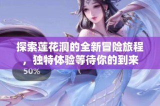 探索莲花洞的全新冒险旅程，独特体验等待你的到来