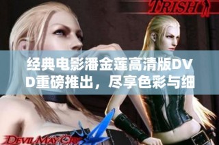 经典电影潘金莲高清版DVD重磅推出，尽享色彩与细节之美