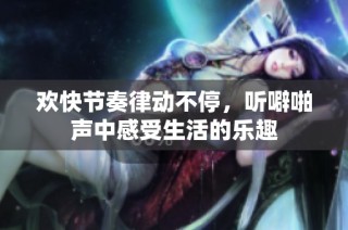 欢快节奏律动不停，听噼啪声中感受生活的乐趣
