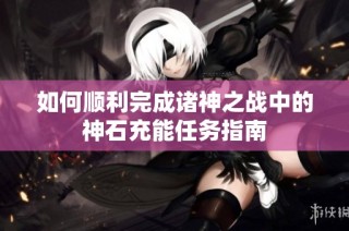 如何顺利完成诸神之战中的神石充能任务指南