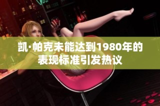 凯·帕克未能达到1980年的表现标准引发热议